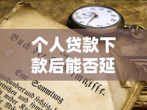 个人贷款下款后能否延期还款？这些方法你需要知道