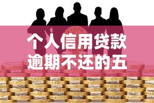 个人信用贷款逾期不还的五大严重后果及应对策略 个人信用贷款逾期不还的五大严重后果及应对策略