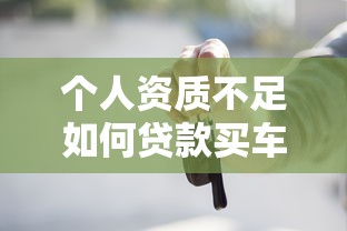 个人资质不足如何贷款买车？这7个方法帮你解决难题