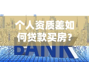 个人资质差如何贷款买房？6招破解银行拒贷难题