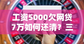 工资5000欠网贷7万如何还清？三个步骤+五个技巧帮你上岸