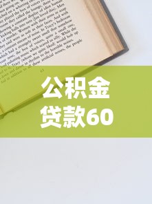 公积金贷款60万需要满足哪些条件？一文详解额度计算与申请技巧
