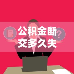 公积金断交多久失效？断缴对贷款的影响及补救方法