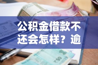 公积金借款不还会怎样？逾期后果及应对方法全解析