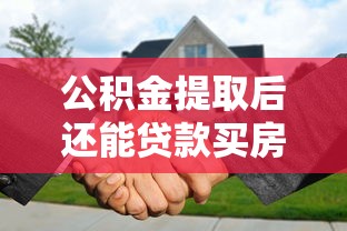 公积金提取后还能贷款买房吗？贷款理财必读指南