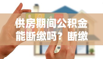 供房期间公积金能断缴吗？断缴后如何补救房贷和理财规划
