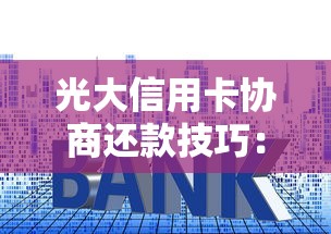 光大信用卡协商还款技巧：贷款理财用户必看指南
