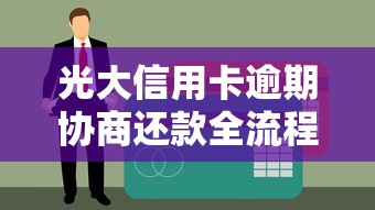 光大信用卡逾期协商还款全流程解析：避免征信受损的关键步骤
