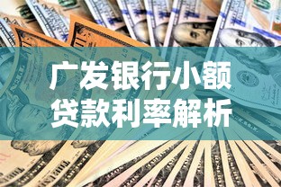 广发银行小额贷款利率解析:2023最新政策及申请技巧 广发银行小额贷款利率解析:2023最新政策及申请技巧