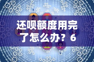 还呗额度用完了怎么办？6个实用解决方法助你合理规划资金