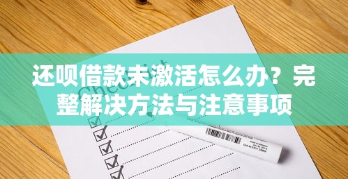 还呗借款未激活怎么办？完整解决方法与注意事项