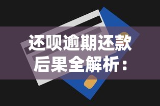 还呗逾期还款后果全解析：影响信用记录与理财规划
