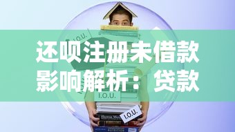 还呗注册未借款影响解析：贷款理财用户必读
