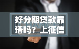 好分期贷款靠谱吗？上征信影响征信吗真实评测