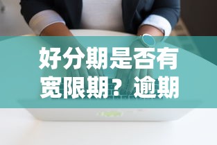 好分期是否有宽限期？逾期影响及应对策略解析