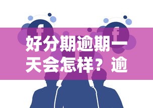 好分期逾期一天会怎样？逾期后果与应对全解析