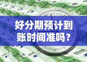 好分期预计到账时间准吗？贷款用户必看的到账分析