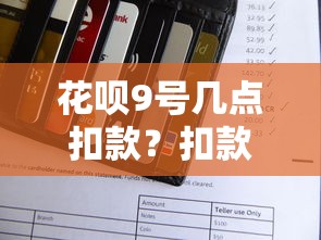 花呗9号几点扣款？扣款规则及还款理财技巧全解析
