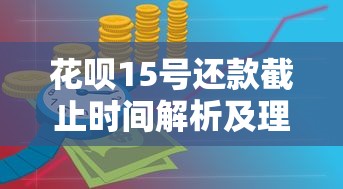 花呗15号还款截止时间解析及理财注意事项