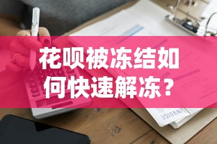 花呗被冻结如何快速解冻？贷款理财用户必看指南