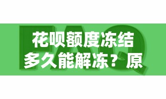 花呗额度冻结多久能解冻？原因与解决方案全解析