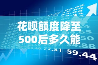 花呗额度降至500后多久能恢复？贷款理财用户必看攻略