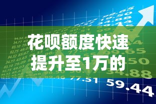 花呗额度快速提升至1万的真实方法及贷款理财技巧