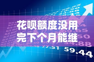 花呗额度没用完下个月能继续用吗？贷款理财必看攻略