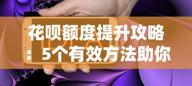 花呗额度提升攻略：5个有效方法助你合理借贷