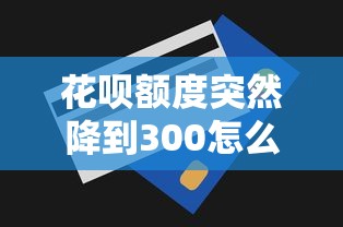 花呗额度突然降到300怎么办？3步教你修复信用+5个长期理财技巧