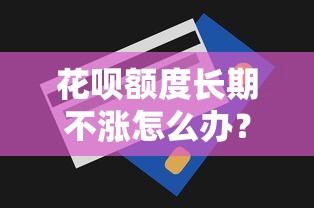 花呗额度长期不涨怎么办？6个实用方法助你提额
