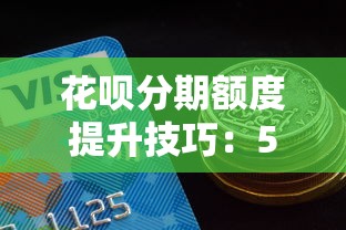 花呗分期额度提升技巧：5个方法优化信用消费能力