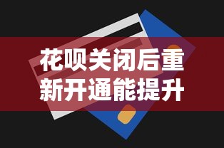 花呗关闭后重新开通能提升额度吗？贷款理财必知的提额技巧