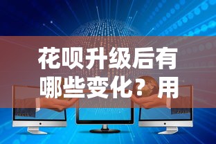 花呗升级后有哪些变化？用户必看的5大核心调整