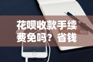花呗收款手续费免吗?省钱技巧与贷款理财解析 花呗收款手续费免吗?省钱技巧与贷款理财解析