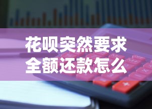 花呗突然要求全额还款怎么办？3个应对策略+理财避坑指南
