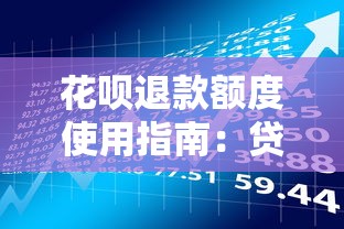花呗退款额度使用指南：贷款理财必知的10个关键点