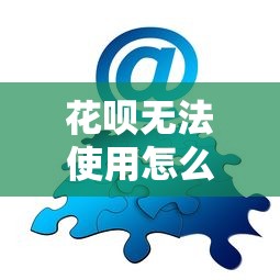 花呗无法使用怎么办？5个实用解决办法助你解决资金难题