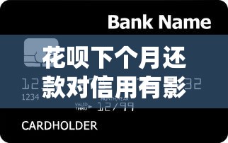 花呗下个月还款对信用有影响吗？贷款理财必看的重要知识点