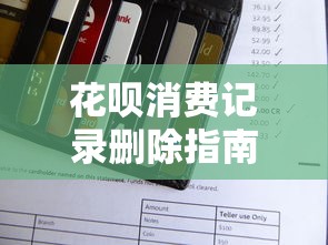 花呗消费记录删除指南：保护信用与优化理财的关键步骤