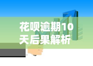 花呗逾期10天后果解析 这些影响你必须知道