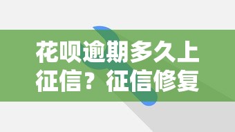 花呗逾期多久上征信？征信修复方法全解析