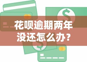 花呗逾期两年没还怎么办？信用修复与债务处理全攻略