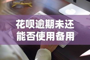 花呗逾期未还能否使用备用金？这几点必须了解