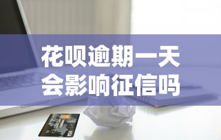 花呗逾期一天会影响征信吗？贷款用户必看的信用管理指南