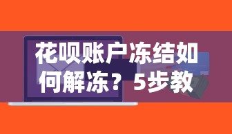 花呗账户冻结如何解冻?5步教你恢复使用并规避信用风险 花呗账户冻结如何解冻?5步教你恢复使用并规避信用风险