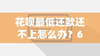 花呗最低还款还不上怎么办？6个实用解决方案帮你脱困