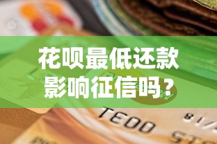 花呗最低还款影响征信吗?贷款理财避坑指南 花呗最低还款影响征信吗?贷款理财避坑指南