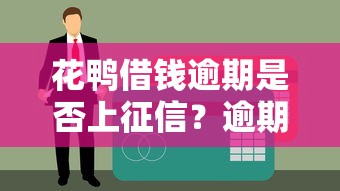 花鸭借钱逾期是否上征信?逾期对贷款理财的影响解析 花鸭借钱逾期是否上征信?逾期对贷款理财的影响解析