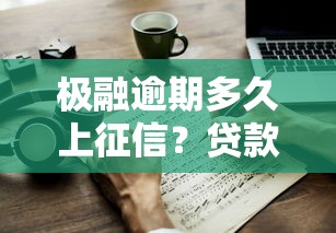极融逾期多久上征信？贷款逾期影响及应对攻略
